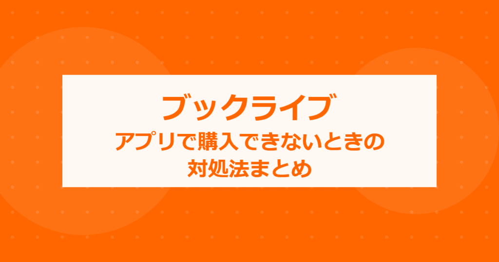 【ブックライブ】アプリで購入できないときの対処法まとめ【BookLive!】