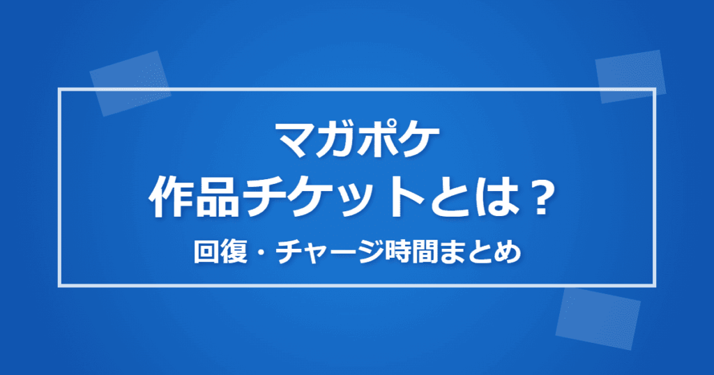 【マガポケ】作品チケットとは？回復・チャージ時間まとめ【マガジンポケット】