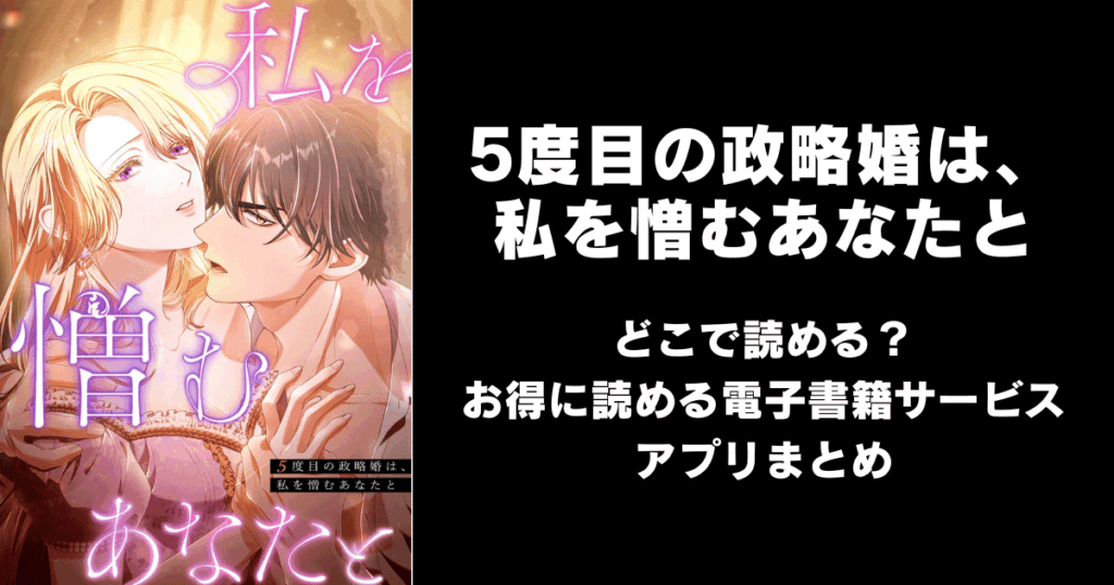 5度目の政略婚は、私を憎むあなたと どこで読める？｜見れる無料漫画アプリ（raw以外）ならチョコット