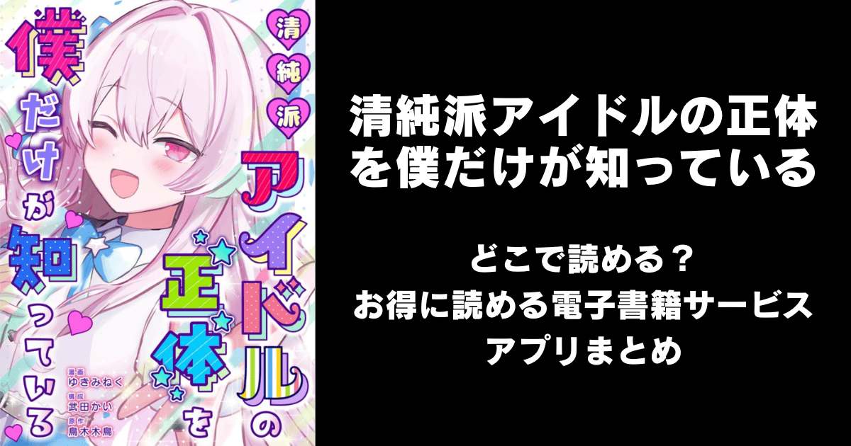 清純派アイドルの正体を僕だけが知っている どこで読める？｜見れる無料漫画アプリ（raw以外）ならチョコット
