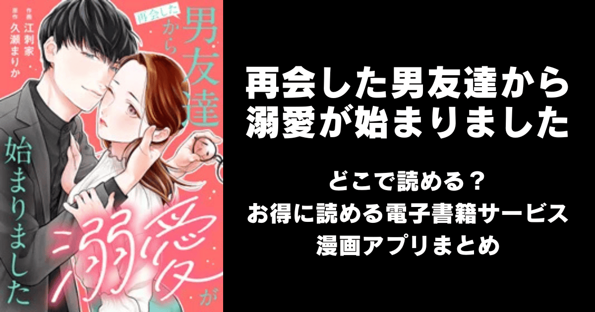 再会した男友達から溺愛が始まりました どこで読める?ピッコマやAmazon Kindleは?