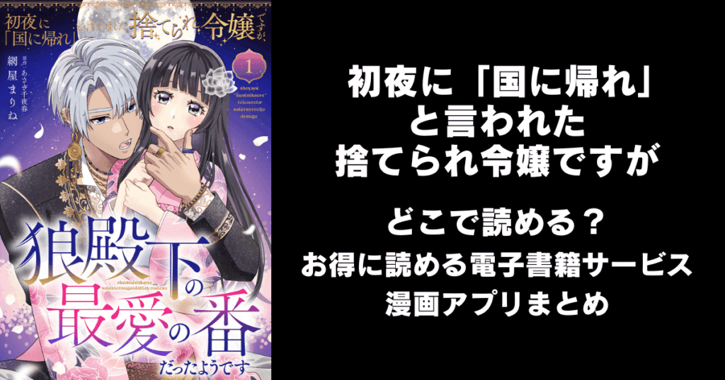 初夜に「国に帰れ」と言われた捨てられ令嬢ですがはどこで読める？無料の漫画配信アプリ（raw以外）まとめ