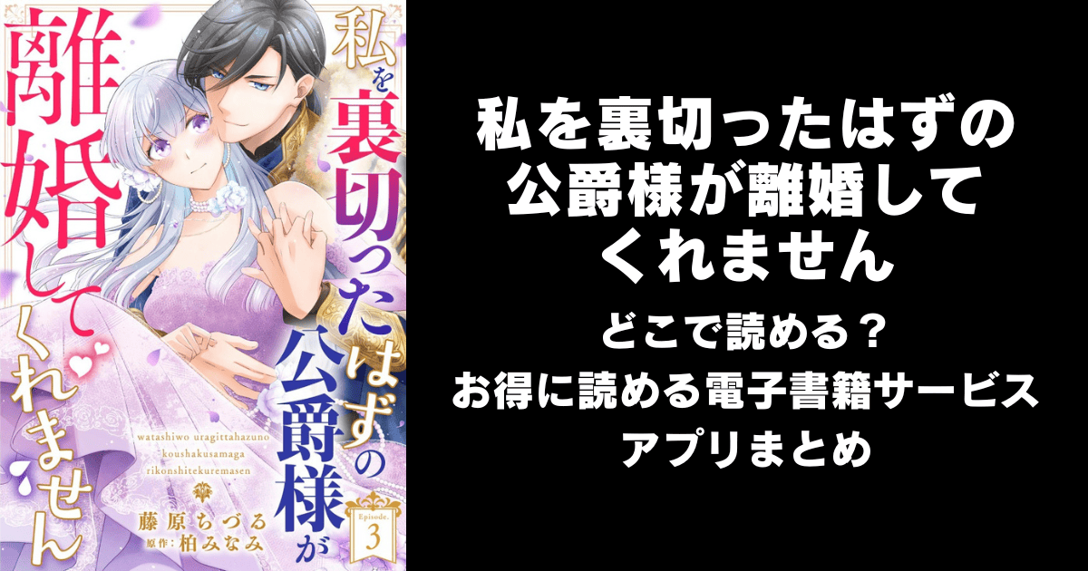 私を裏切ったはずの公爵様が離婚してくれませんはどこで読める？無料の漫画配信アプリ（raw以外）まとめ