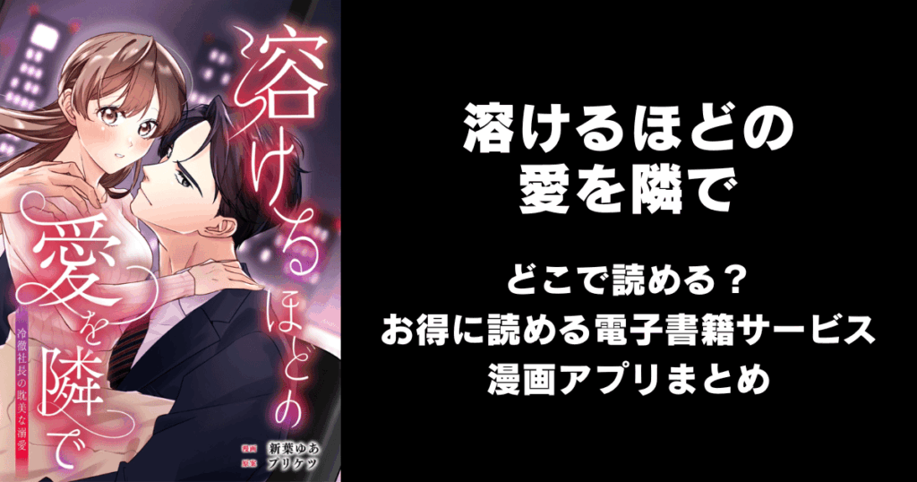 溶けるほどの愛を隣で～冷徹社長の耽美な溺愛～ どこで読める？見れる無料漫画アプリ（raw以外）