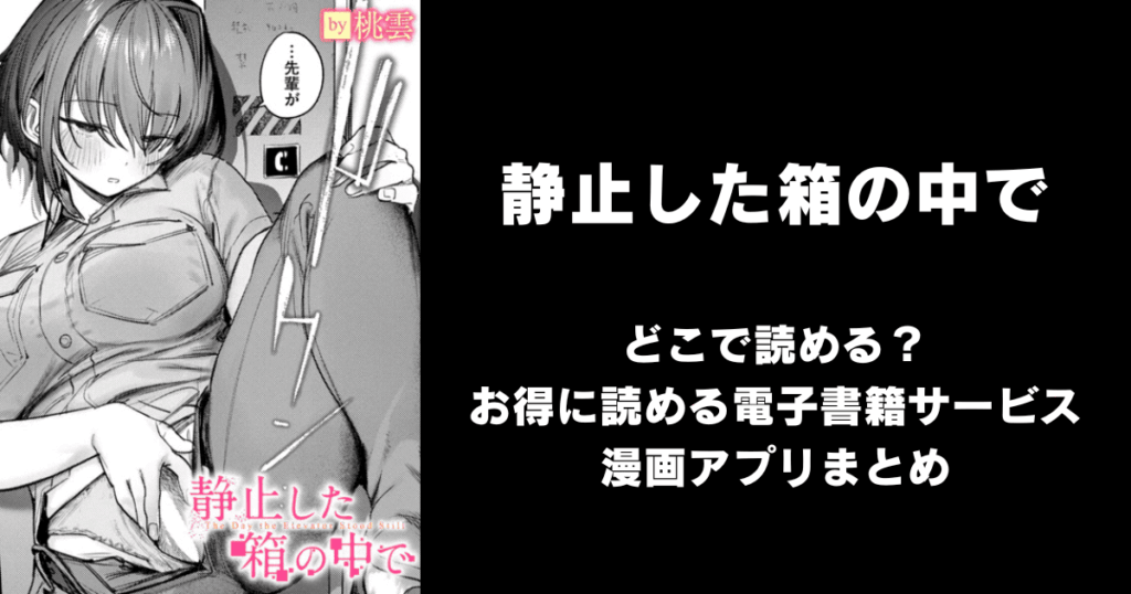 静止した箱の中で（桃雲）どこで読める？見れる無料エロ漫画アプリ（raw・hitomi以外）