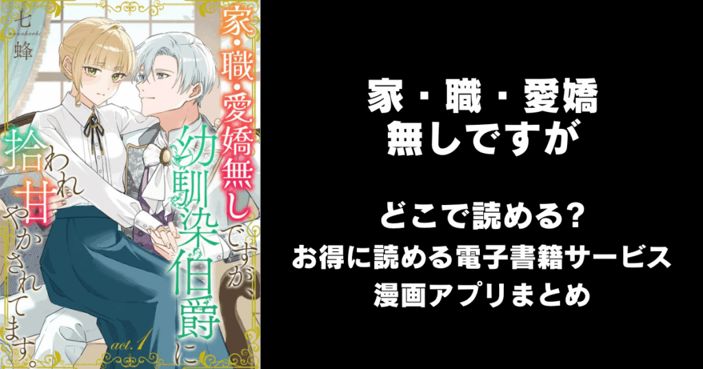 家・職・愛嬌無しですが、幼馴染伯爵に拾われ甘やかされてます。 どこで読める？見れる無料漫画アプリ（raw以外）