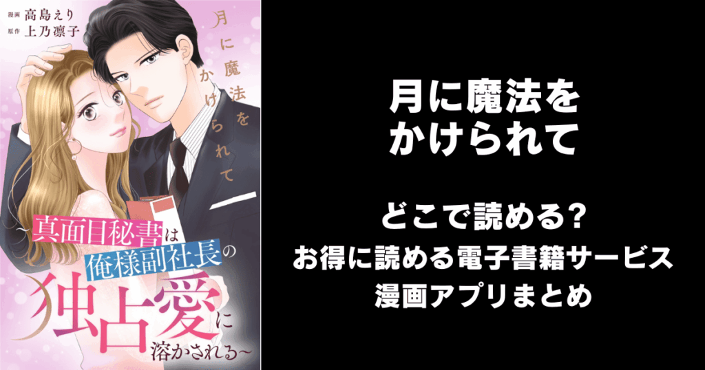 月に魔法をかけられて～真面目秘書は俺様副社長の独占愛に溶かされる～ どこで読める？見れる無料漫画アプリ（raw以外）