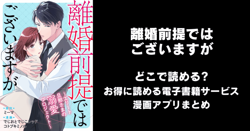 離婚前提ではございますが～エリート旦那さまの溺愛プロジェクト～ どこで読める？見れる無料漫画アプリ（raw以外）