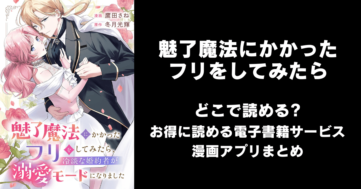 魅了魔法にかかったフリをしてみたら、冷淡な婚約者が溺愛モードになりました どこで読める？ピッコマやAmazon Kindleは？