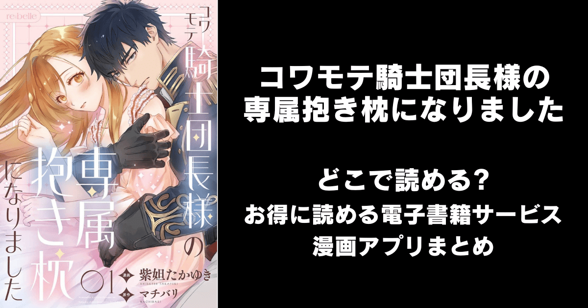 コワモテ騎士団長様の専属抱き枕になりました どこで読める?ピッコマやAmazon Kindleは?