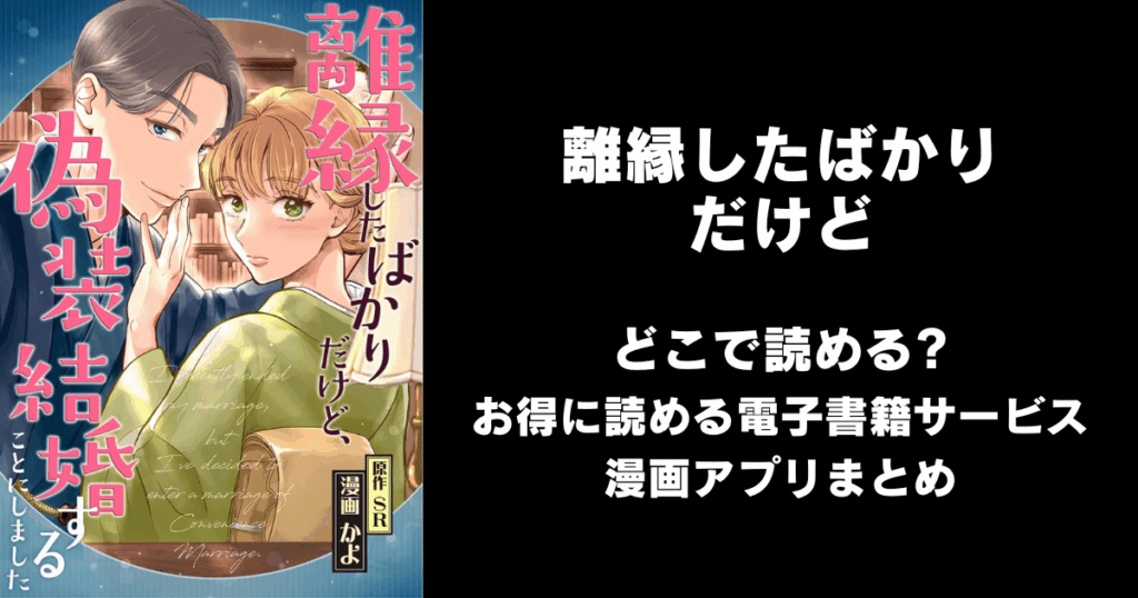 離縁したばかりだけど、偽装結婚することにしました どこで読める？見れる無料漫画アプリ（raw以外）