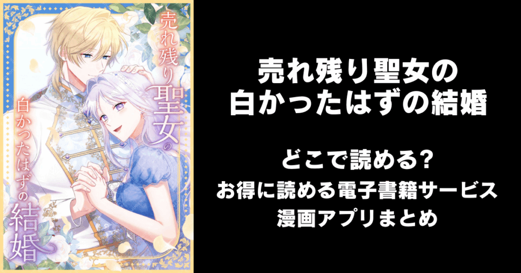 売れ残り聖女の白かったはずの結婚 ～「愛されるはずがない」と妹に虐げられた姉は、年下王太子に「君だけに全てを捧げたい」と溺愛されて幸せを掴む～ どこで読める？見れる無料漫画アプリ（raw以外）
