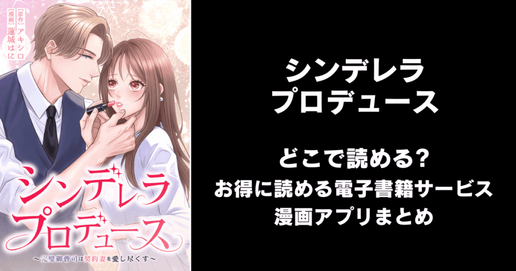 シンデレラ・プロデュース～完璧御曹司は契約妻を愛し尽くす～ どこで読める？見れる無料漫画アプリ（raw以外）